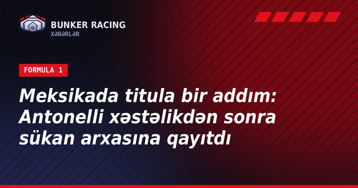Meksikada titula bir addım: Antonelli xəstəlikdən sonra sükan arxasına qayıtdı